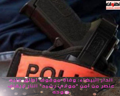 الدار البيضاء: وفاة موقوف أطلق عليه عنصر من أمن "مولاي رشيد" النار لإيقاف جنوحه