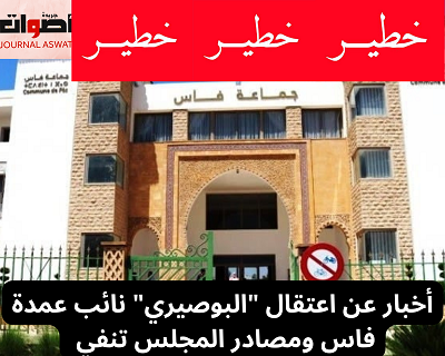 أخبار عن اعتقال "البوصيري" نائب عمدة فاس ومصادر المجلس تنفي