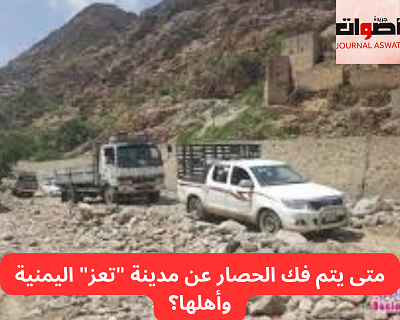 متى يتم فك الحصار عن مدينة "تعز" اليمنية وأهلها؟