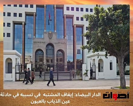 الدار البيضاء: إيقاف المتسبب في حادثة عين الذياب بالعيون