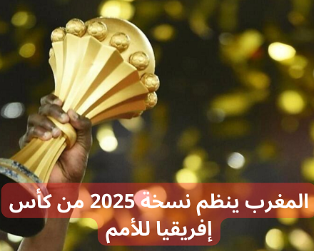 المغرب ينظم نسخة 2025 من كأس إفريقيا للأمم