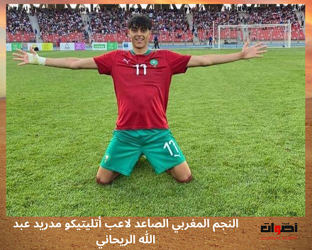 النجم المغربي الصاعد لاعب أتليتيكو مدريد عبد الله الريحاني