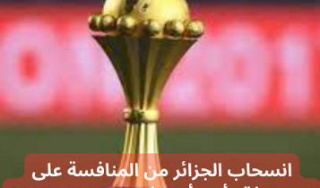 انسحاب الجزائر من المنافسة على استضافة كأس أمم إفريقيا 2025 و2027