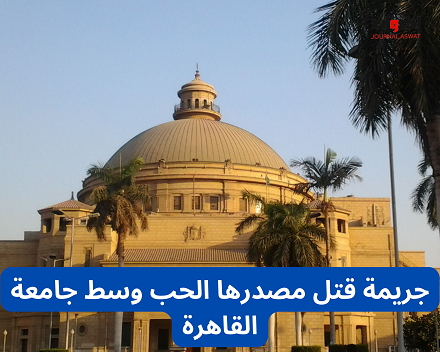 جريمة قتل مصدرها الحب وسط جامعة القاهرة