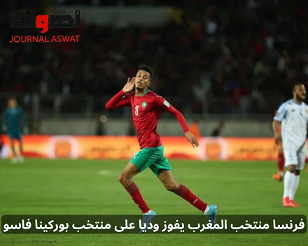 فرنسا منتخب المغرب يفوز وديا على منتخب بوركينا فاسو