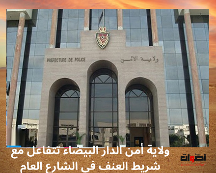 ولاية أمن الدار البيضاء تتفاعل مع شريط العنف في الشارع العام