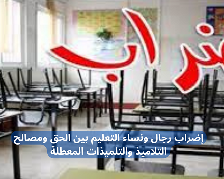 إضراب رجال ونساء التعليم بين الحق ومصالح التلاميذ والتلميذات المعطلة
