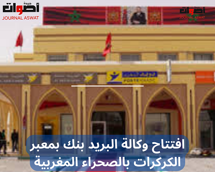 افتتاح وكالة البريد بنك بمعبر الكركرات بالصحراء المغربية