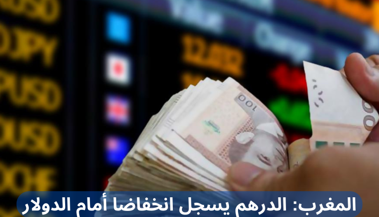 المغرب الدرهم يسجل انخفاضا أمام الدولار والأورو