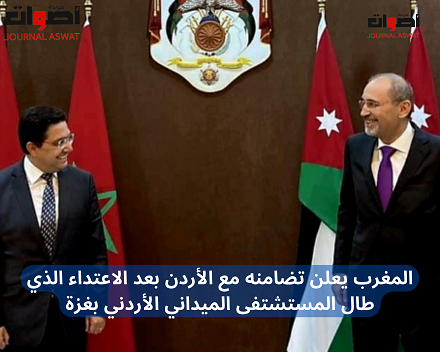 المغرب يعلن تضامنه مع الأردن بعد الاعتداء الذي طال المستشتفى الميداني الأردني بغزة