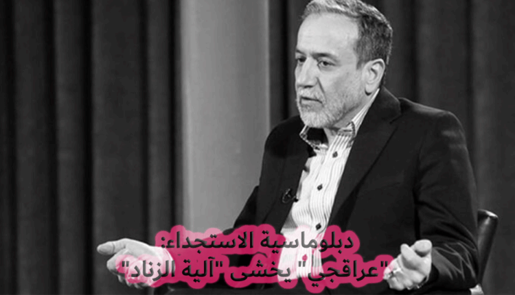 دبلوماسية الاستجداء: "عراقجي" يخشى "آلية الزناد"