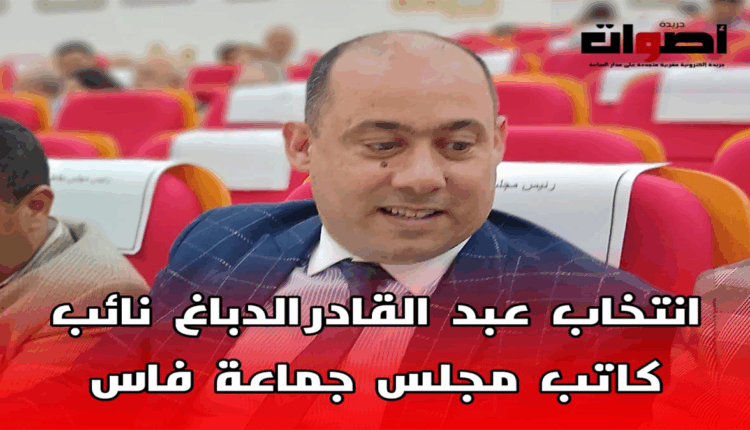 انتخاب "عبد القادر الدباغ" نائبا لكاتب مجلس جماعة "فاس"
