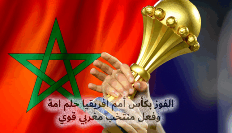 الفوز بكأس أمم افريقيا حلم امة وفعل منتخب مغربي قوي