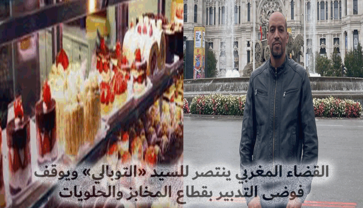 القضاء المغربي ينتصر للسيد "التوبالي" ويعري واقع التسلط من خارج القانون بقطاع المخابز والحلويات