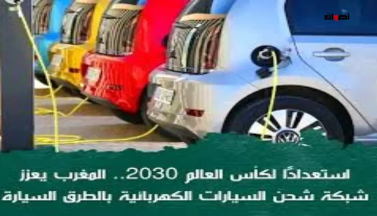 المغرب يعزز شبكة شحن السيارات الكهربائية استعدادًا لاستضافة كأس العالم 2030