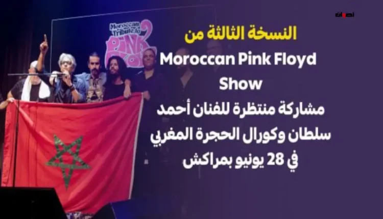 النسخة الثالثة من Moroccan Pink Floyd Show.. مشاركة منتظرة للفنان أحمد سلطان وكورال الحجرة المغربي في 28 يونيو بمراكش
