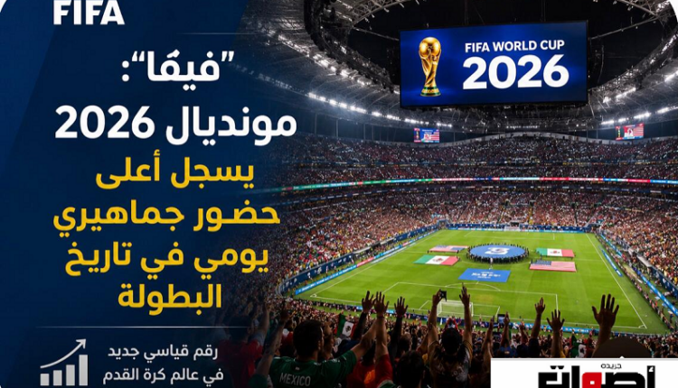 "فيفا": مونديال 2026 يسجل أعلى حضور جماهيري يومي في تاريخ البطولة