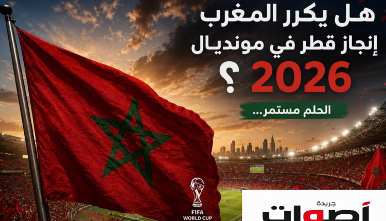 هل يكرر المنتخب المغربي إنجاز كأس العالم 2022 في مونديال 2026؟