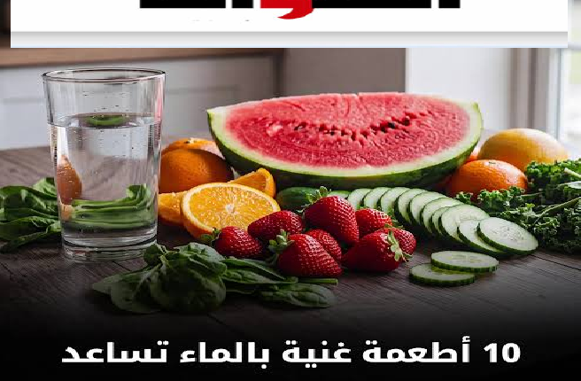 أطعمة غنية بالماء تساعد على ترطيب الجسم.. خصوصا في فصل الصيف